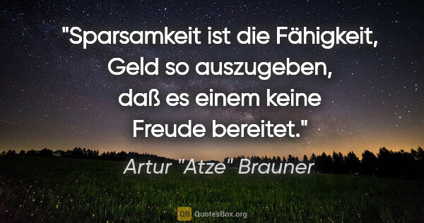 Artur "Atze" Brauner Zitat: "Sparsamkeit ist die Fähigkeit, Geld so auszugeben, daß es..."