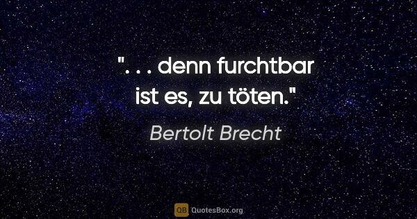 Bertolt Brecht Zitat: ". . . denn furchtbar ist es, zu töten."