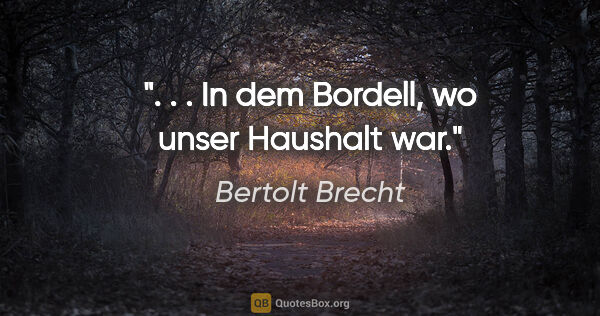 Bertolt Brecht Zitat: ". . . In dem Bordell, wo unser Haushalt war."