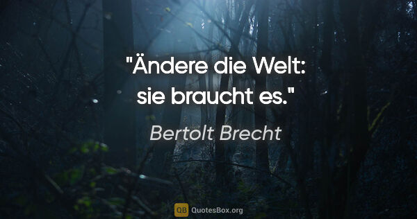 Bertolt Brecht Zitat: "Ändere die Welt: sie braucht es."