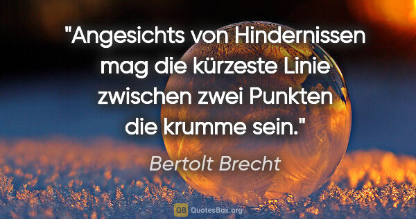 Bertolt Brecht Zitat: "Angesichts von Hindernissen mag die kürzeste Linie zwischen..."