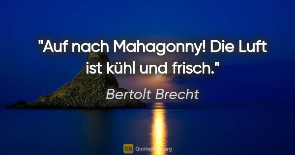 Bertolt Brecht Zitat: "Auf nach Mahagonny! Die Luft ist kühl und frisch."