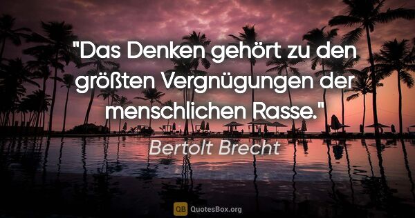 Bertolt Brecht Zitat: "Das Denken gehört zu den größten Vergnügungen der menschlichen..."