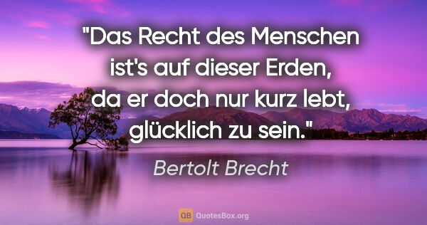Bertolt Brecht Zitat: "Das Recht des Menschen ist's auf dieser Erden, da er doch nur..."