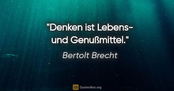 Bertolt Brecht Zitat: "Denken ist Lebens- und Genußmittel."