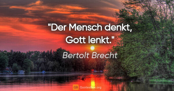 Bertolt Brecht Zitat: "Der Mensch denkt, Gott lenkt."