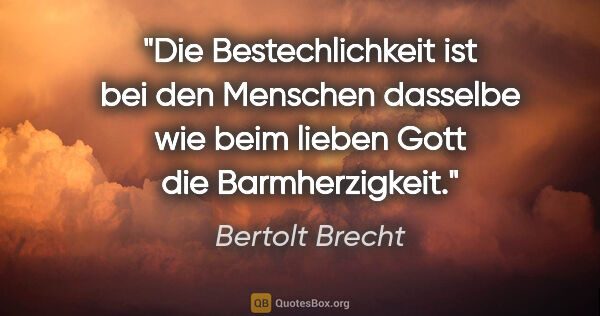 Bertolt Brecht Zitat: "Die Bestechlichkeit ist bei den Menschen dasselbe wie beim..."