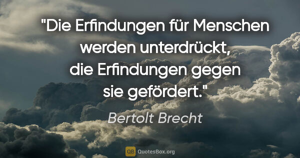 Bertolt Brecht Zitat: "Die Erfindungen für Menschen werden unterdrückt, die..."