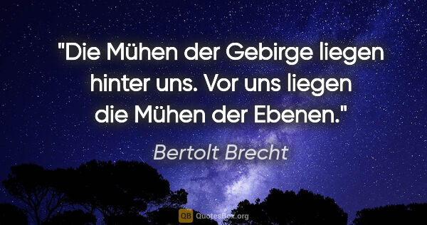 Bertolt Brecht Zitat: "Die Mühen der Gebirge liegen hinter uns. Vor uns liegen die..."