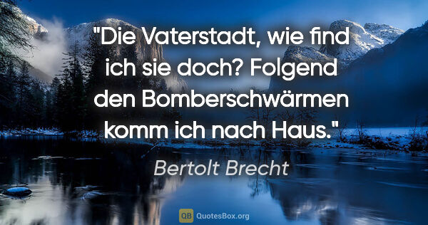 Bertolt Brecht Zitat: "Die Vaterstadt, wie find ich sie doch? Folgend den..."