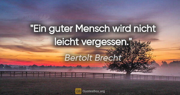 Bertolt Brecht Zitat: "Ein guter Mensch wird nicht leicht vergessen."