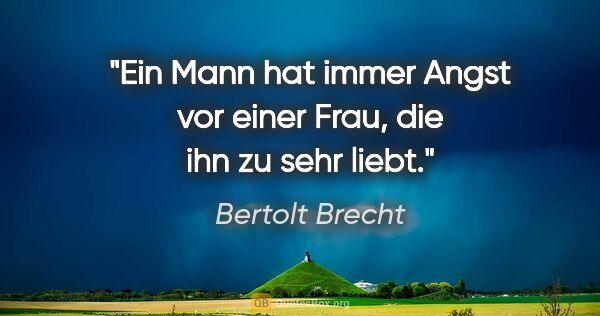 Bertolt Brecht Zitat: "Ein Mann hat immer Angst vor einer Frau, die ihn zu sehr liebt."
