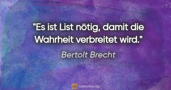 Bertolt Brecht Zitat: "Es ist List nötig, damit die Wahrheit verbreitet wird."