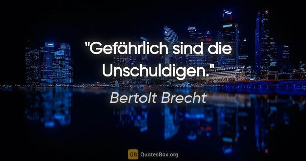 Bertolt Brecht Zitat: "Gefährlich sind die Unschuldigen."