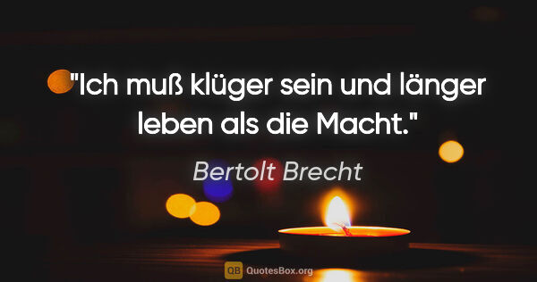 Bertolt Brecht Zitat: "Ich muß klüger sein und länger leben als die Macht."