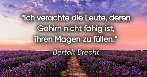 Bertolt Brecht Zitat: "Ich verachte die Leute, deren Gehirn nicht fähig ist, ihren..."