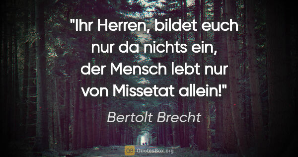 Bertolt Brecht Zitat: "Ihr Herren, bildet euch nur da nichts ein, der Mensch lebt nur..."