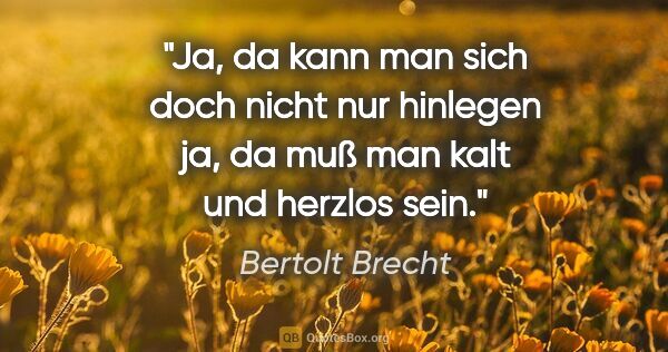 Bertolt Brecht Zitat: "Ja, da kann man sich doch nicht nur hinlegen ja, da muß man..."