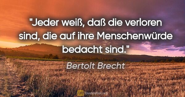 Bertolt Brecht Zitat: "Jeder weiß, daß die verloren sind, die auf ihre Menschenwürde..."