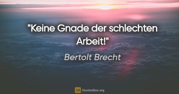Bertolt Brecht Zitat: "Keine Gnade der schlechten Arbeit!"