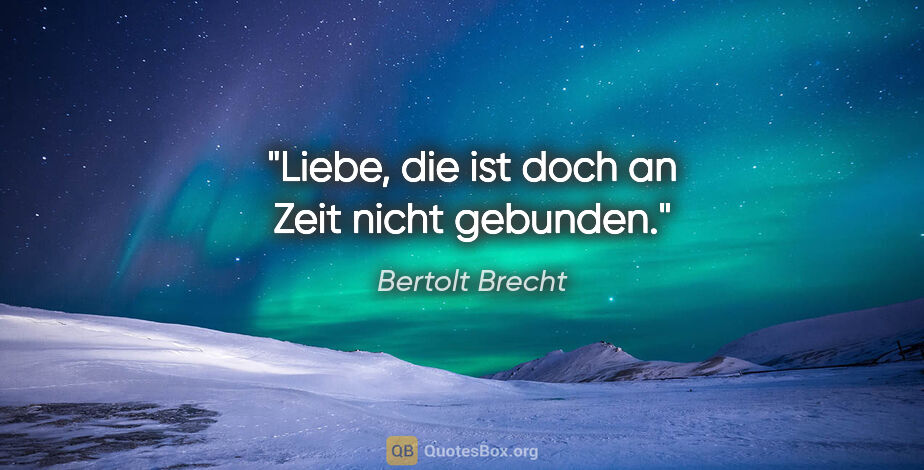 Bertolt Brecht Zitat: "Liebe, die ist doch an Zeit nicht gebunden."
