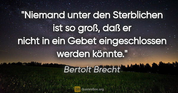 Bertolt Brecht Zitat: "Niemand unter den Sterblichen ist so groß, daß er nicht in ein..."