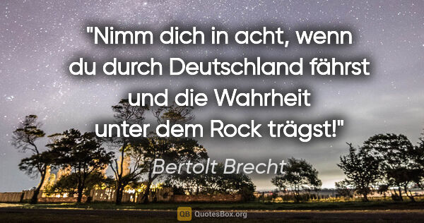 Bertolt Brecht Zitat: "Nimm dich in acht, wenn du durch Deutschland fährst und die..."