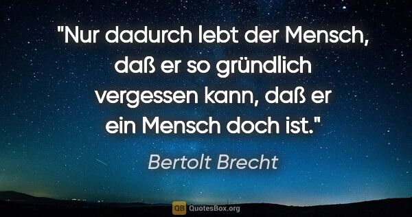 Bertolt Brecht Zitat: "Nur dadurch lebt der Mensch, daß er so gründlich vergessen..."