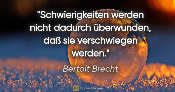 Bertolt Brecht Zitat: "Schwierigkeiten werden nicht dadurch überwunden, daß sie..."