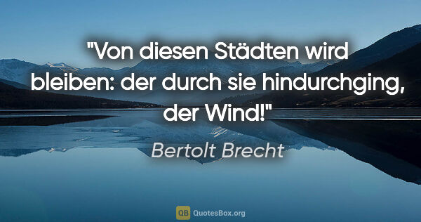 Bertolt Brecht Zitat: "Von diesen Städten wird bleiben: der durch sie hindurchging,..."