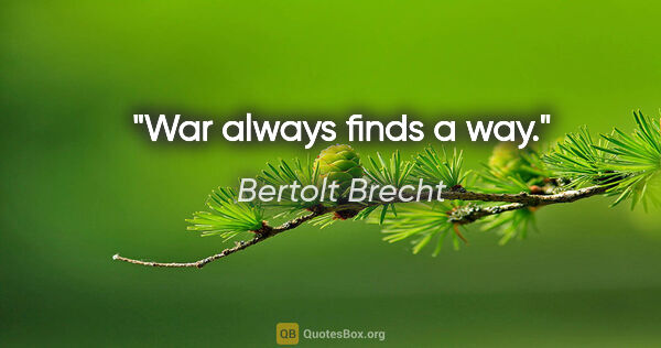 Bertolt Brecht Zitat: "War always finds a way."