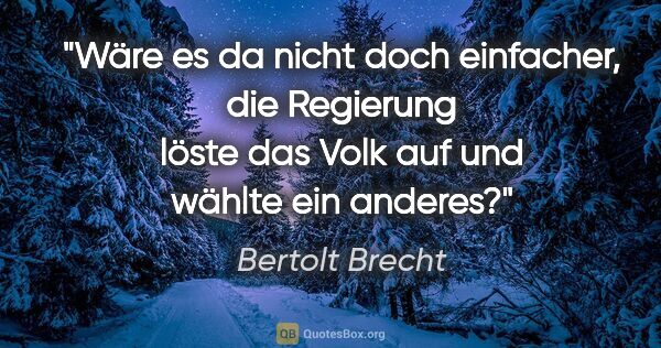 Bertolt Brecht Zitat: "Wäre es da nicht doch einfacher, die Regierung löste das Volk..."