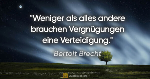 Bertolt Brecht Zitat: "Weniger als alles andere brauchen Vergnügungen eine Verteidigung."