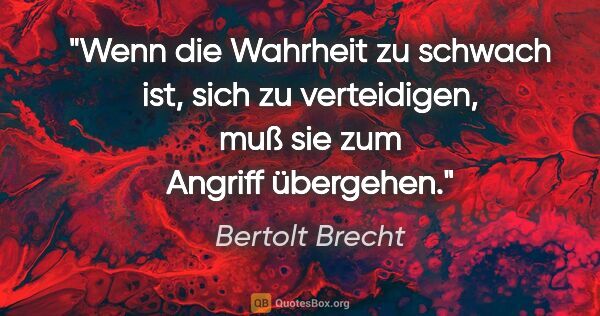 Bertolt Brecht Zitat: "Wenn die Wahrheit zu schwach ist, sich zu verteidigen, muß sie..."