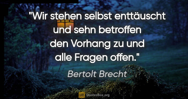 Bertolt Brecht Zitat: "Wir stehen selbst enttäuscht und sehn betroffen den Vorhang zu..."