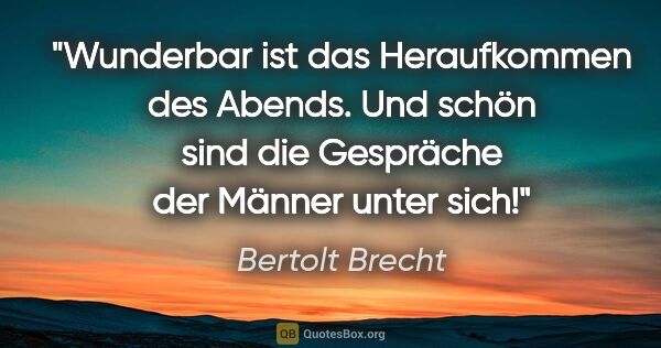 Bertolt Brecht Zitat: "Wunderbar ist das Heraufkommen des Abends. Und schön sind die..."