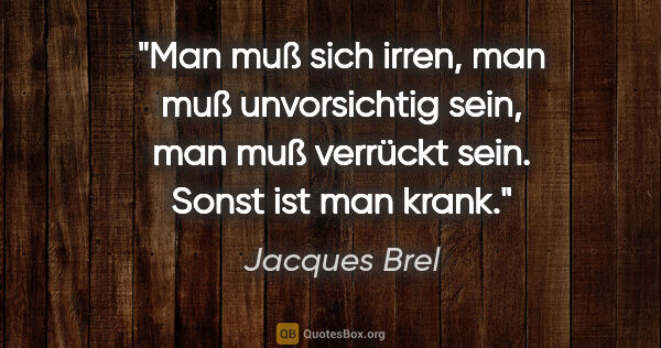 Jacques Brel Zitat: "Man muß sich irren, man muß unvorsichtig sein, man muß..."