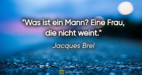 Jacques Brel Zitat: "Was ist ein Mann? Eine Frau, die nicht weint."