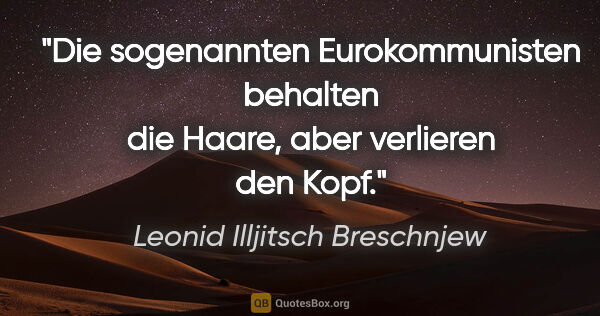 Leonid Illjitsch Breschnjew Zitat: "Die sogenannten Eurokommunisten behalten die Haare, aber..."