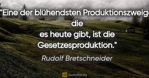 Rudolf Bretschneider Zitat: "Eine der blühendsten Produktionszweige, die es heute gibt, ist..."