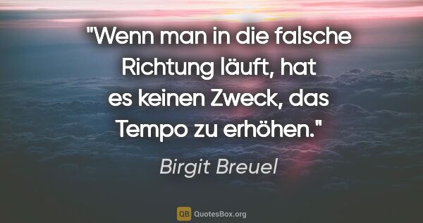 Birgit Breuel Zitat: "Wenn man in die falsche Richtung läuft, hat es keinen Zweck,..."