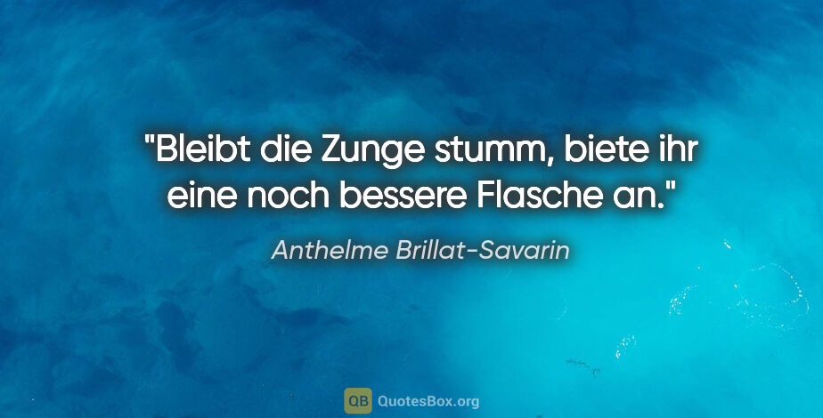 Anthelme Brillat-Savarin Zitat: "Bleibt die Zunge stumm, biete ihr eine noch bessere Flasche an."