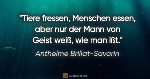 Anthelme Brillat-Savarin Zitat: "Tiere fressen, Menschen essen, aber nur der Mann von Geist..."