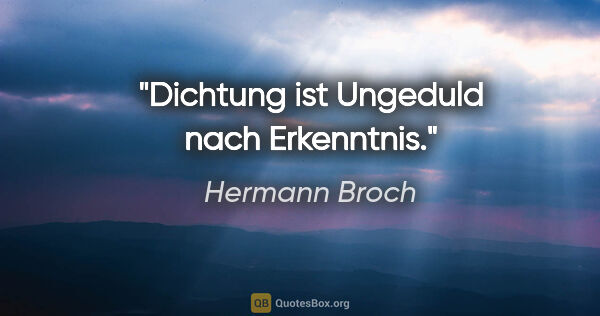 Hermann Broch Zitat: "Dichtung ist Ungeduld nach Erkenntnis."