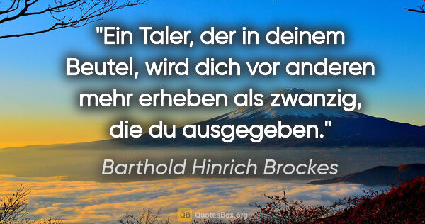 Barthold Hinrich Brockes Zitat: "Ein Taler, der in deinem Beutel, wird dich vor anderen mehr..."