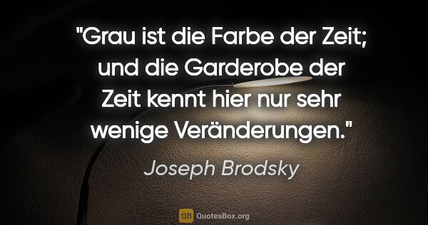 Joseph Brodsky Zitat: "Grau ist die Farbe der Zeit; und die Garderobe der Zeit kennt..."