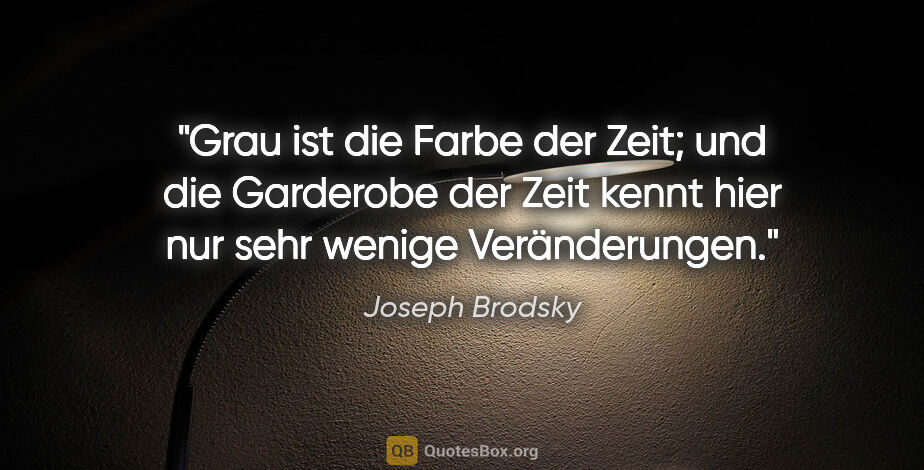 Joseph Brodsky Zitat: "Grau ist die Farbe der Zeit; und die Garderobe der Zeit kennt..."