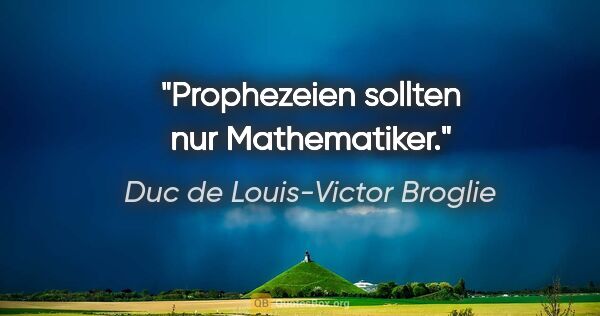 Duc de Louis-Victor Broglie Zitat: "Prophezeien sollten nur Mathematiker."