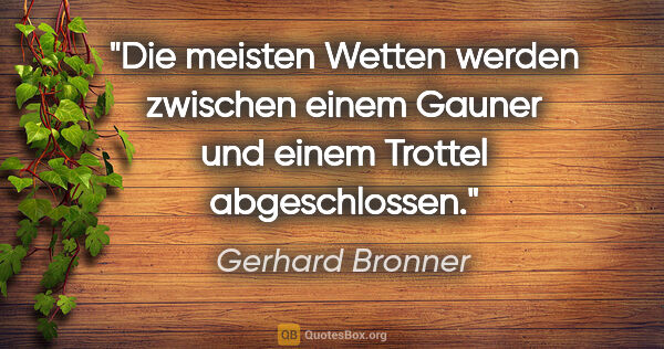 Gerhard Bronner Zitat: "Die meisten Wetten werden zwischen einem Gauner und einem..."