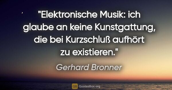 Gerhard Bronner Zitat: "Elektronische Musik: ich glaube an keine Kunstgattung, die bei..."